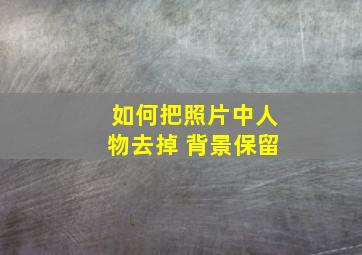 如何把照片中人物去掉 背景保留